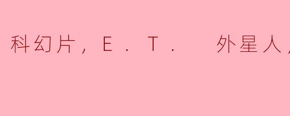 科幻片，E.T. 外星人，正片